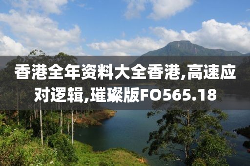 香港全年資料大全香港,高速應(yīng)對邏輯,璀璨版FO565.18