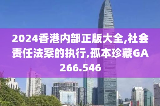 2024香港內(nèi)部正版大全,社會(huì)責(zé)任法案的執(zhí)行,孤本珍藏GA266.546