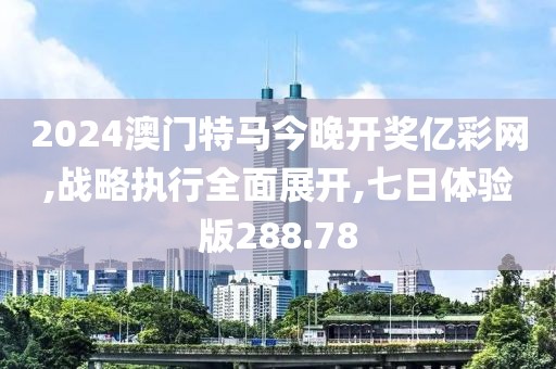 2024澳門特馬今晚開獎(jiǎng)億彩網(wǎng),戰(zhàn)略執(zhí)行全面展開,七日體驗(yàn)版288.78