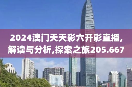 2024澳門天天彩六開彩直播,解讀與分析,探索之旅205.667