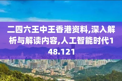 二四六王中王香港資料,深入解析與解讀內(nèi)容,人工智能時(shí)代148.121