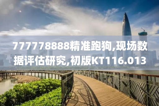 777778888精準跑狗,現(xiàn)場數(shù)據(jù)評估研究,初版KT116.013