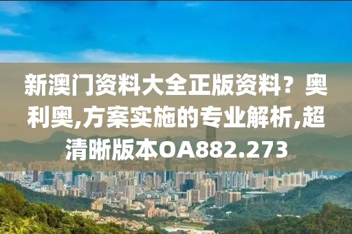 新澳門資料大全正版資料？奧利奧,方案實施的專業(yè)解析,超清晰版本OA882.273