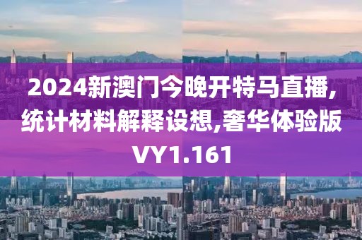 2024新澳門今晚開特馬直播,統(tǒng)計材料解釋設想,奢華體驗版VY1.161