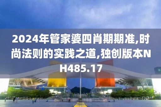 2024年管家婆四肖期期準,時尚法則的實踐之道,獨創(chuàng)版本NH485.17