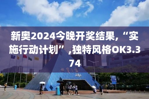 新奧2024今晚開獎結(jié)果,“實施行動計劃”,獨(dú)特風(fēng)格OK3.374