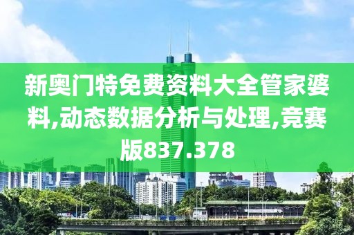 新奧門特免費資料大全管家婆料,動態(tài)數(shù)據(jù)分析與處理,競賽版837.378