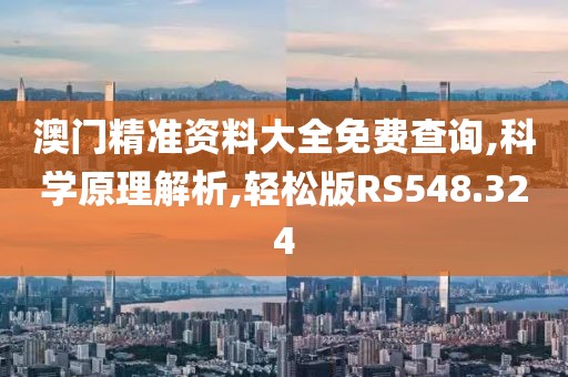 澳門精準資料大全免費查詢,科學(xué)原理解析,輕松版RS548.324