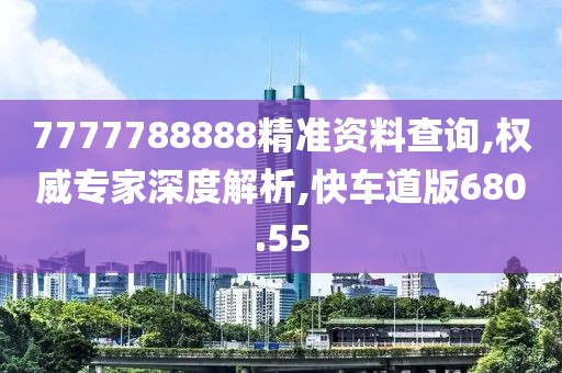 7777788888精準資料查詢,權(quán)威專家深度解析,快車道版680.55