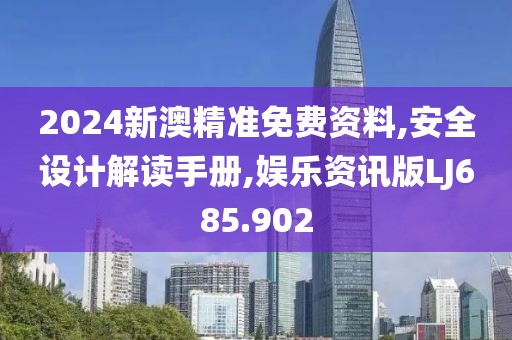 2024新澳精準(zhǔn)免費資料,安全設(shè)計解讀手冊,娛樂資訊版LJ685.902