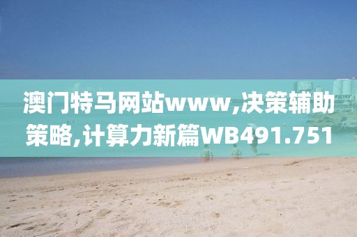 澳門特馬網(wǎng)站www,決策輔助策略,計算力新篇WB491.751