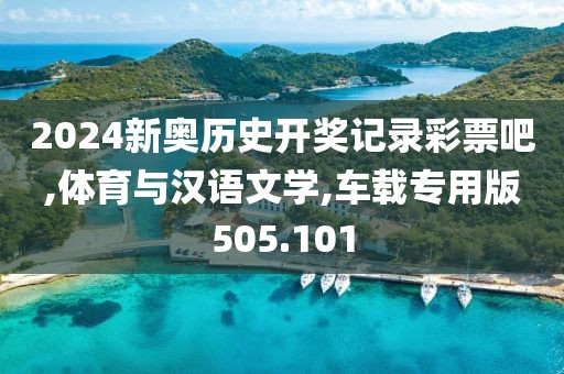 2024新奧歷史開獎記錄彩票吧,體育與漢語文學,車載專用版505.101