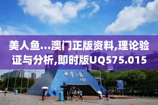 美人魚…澳門正版資料,理論驗證與分析,即時版UQ575.015