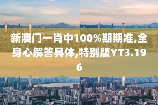 新澳門一肖中100%期期準(zhǔn),全身心解答具體,特別版YT3.196