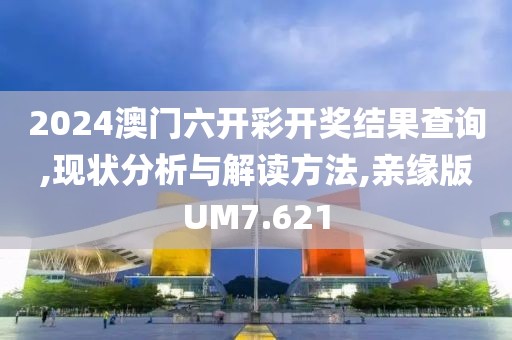 2024澳門六開彩開獎結(jié)果查詢,現(xiàn)狀分析與解讀方法,親緣版UM7.621