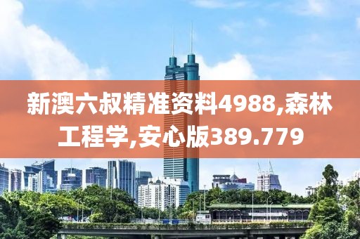 新澳六叔精準(zhǔn)資料4988,森林工程學(xué),安心版389.779