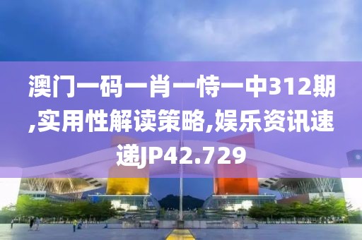 澳門一碼一肖一恃一中312期,實(shí)用性解讀策略,娛樂資訊速遞JP42.729