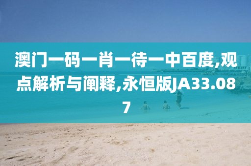 澳門一碼一肖一待一中百度,觀點(diǎn)解析與闡釋,永恒版JA33.087