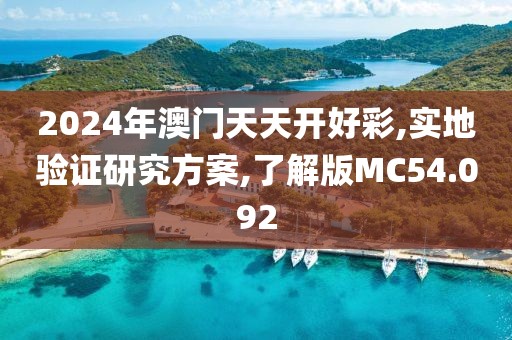 2024年澳門(mén)天天開(kāi)好彩,實(shí)地驗(yàn)證研究方案,了解版MC54.092