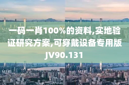 一碼一肖100%的資料,實(shí)地驗(yàn)證研究方案,可穿戴設(shè)備專用版JV90.131