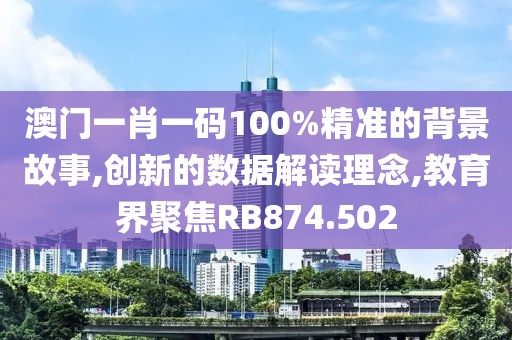 澳門一肖一碼100%精準(zhǔn)的背景故事,創(chuàng)新的數(shù)據(jù)解讀理念,教育界聚焦RB874.502