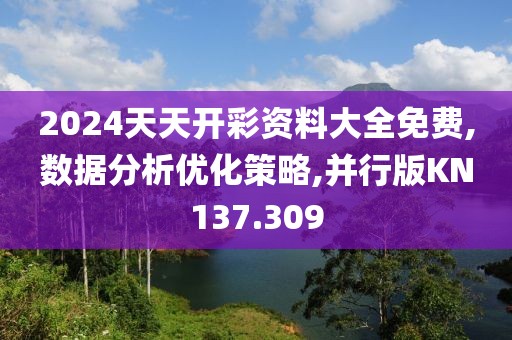 2024天天開彩資料大全免費,數(shù)據(jù)分析優(yōu)化策略,并行版KN137.309