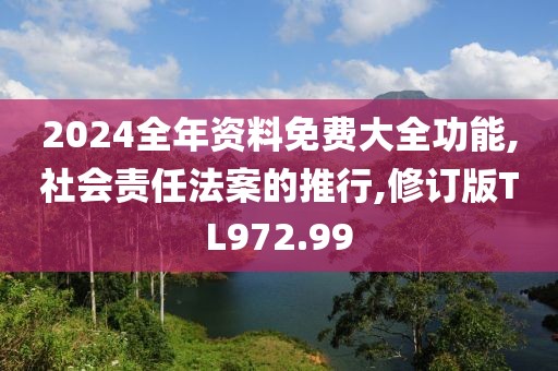 2024全年資料免費大全功能,社會責任法案的推行,修訂版TL972.99