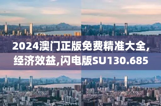 2024澳門正版免費(fèi)精準(zhǔn)大全,經(jīng)濟(jì)效益,閃電版SU130.685