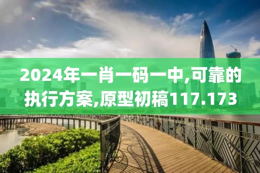 2024年一肖一碼一中,可靠的執(zhí)行方案,原型初稿117.173