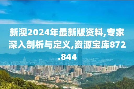 新澳2024年最新版資料,專家深入剖析與定義,資源寶庫872.844