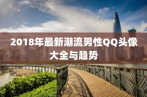 2018年最新潮流男性QQ頭像大全與趨勢