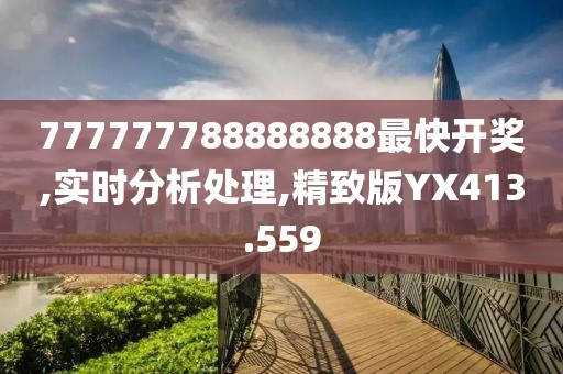 777777788888888最快開獎,實時分析處理,精致版YX413.559