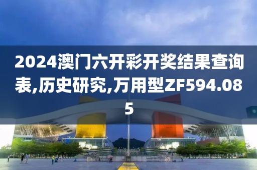 2024澳門六開彩開獎結(jié)果查詢表,歷史研究,萬用型ZF594.085