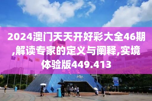 2024澳門天天開好彩大全46期,解讀專家的定義與闡釋,實境體驗版449.413