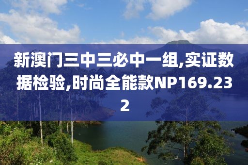 新澳門三中三必中一組,實證數(shù)據(jù)檢驗,時尚全能款NP169.232