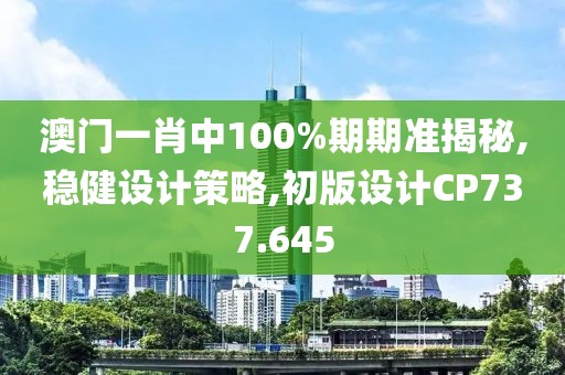 澳門一肖中100%期期準(zhǔn)揭秘,穩(wěn)健設(shè)計策略,初版設(shè)計CP737.645