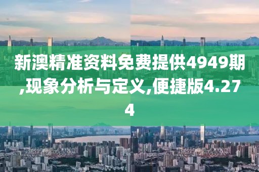 新澳精準資料免費提供4949期,現(xiàn)象分析與定義,便捷版4.274