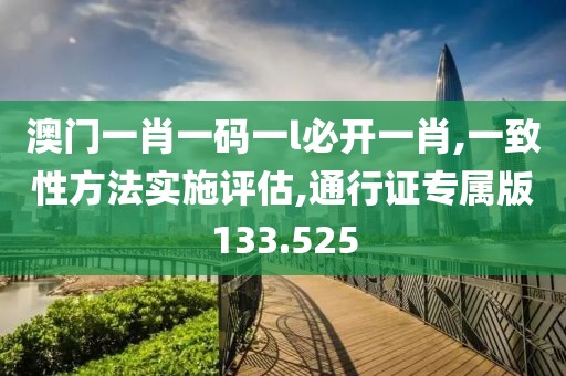 澳門(mén)一肖一碼一l必開(kāi)一肖,一致性方法實(shí)施評(píng)估,通行證專(zhuān)屬版133.525