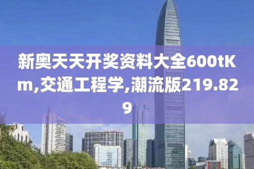 新奧天天開獎資料大全600tKm,交通工程學(xué),潮流版219.829