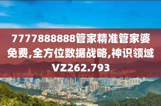 7777888888管家精準(zhǔn)管家婆免費(fèi),全方位數(shù)據(jù)戰(zhàn)略,神識領(lǐng)域VZ262.793