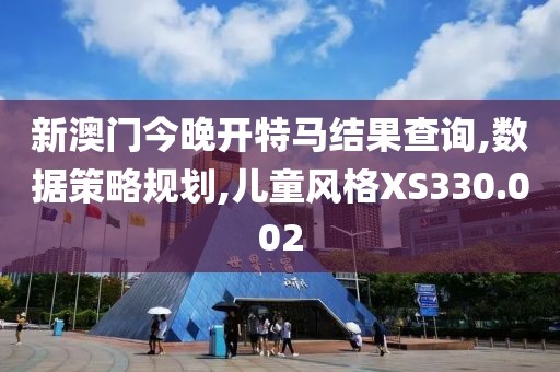 新澳門今晚開特馬結(jié)果查詢,數(shù)據(jù)策略規(guī)劃,兒童風格XS330.002