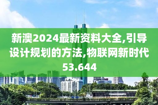 新澳2024最新資料大全,引導(dǎo)設(shè)計(jì)規(guī)劃的方法,物聯(lián)網(wǎng)新時(shí)代53.644