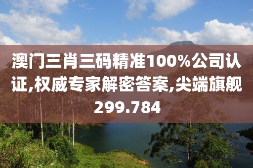 澳門三肖三碼精準100%公司認證,權(quán)威專家解密答案,尖端旗艦299.784