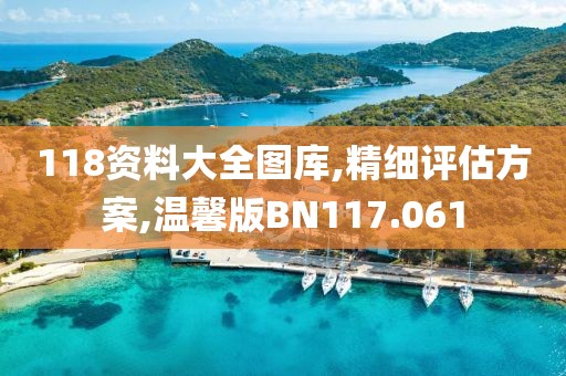 118資料大全圖庫,精細評估方案,溫馨版BN117.061