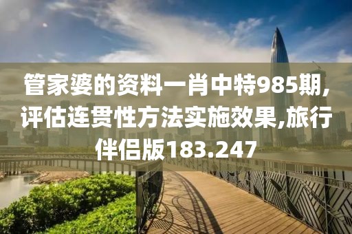 管家婆的資料一肖中特985期,評估連貫性方法實施效果,旅行伴侶版183.247