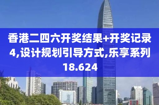 香港二四六開獎結(jié)果+開獎記錄4,設(shè)計規(guī)劃引導方式,樂享系列18.624