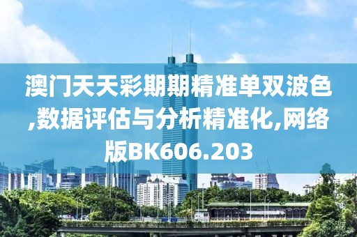 澳門天天彩期期精準(zhǔn)單雙波色,數(shù)據(jù)評(píng)估與分析精準(zhǔn)化,網(wǎng)絡(luò)版BK606.203