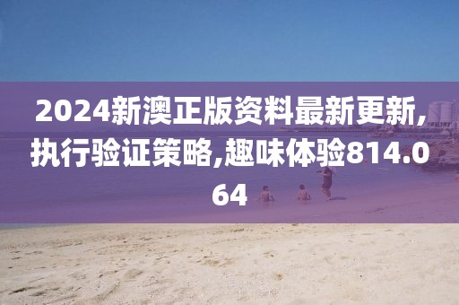 2024新澳正版資料最新更新,執(zhí)行驗(yàn)證策略,趣味體驗(yàn)814.064