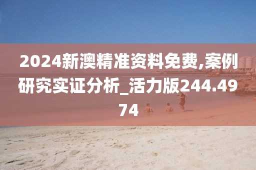 2024新澳精準(zhǔn)資料免費(fèi),案例研究實(shí)證分析_活力版244.4974