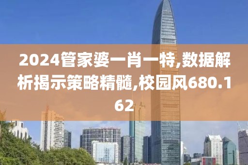 2024管家婆一肖一特,數(shù)據(jù)解析揭示策略精髓,校園風(fēng)680.162